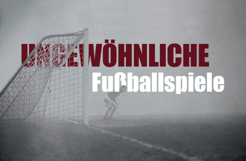UNGEWÖHNLICHE FUSSBALLSPIELE